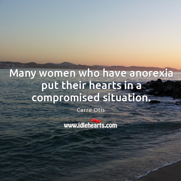 Many women who have anorexia put their hearts in a compromised situation. Carre Otis Picture Quote