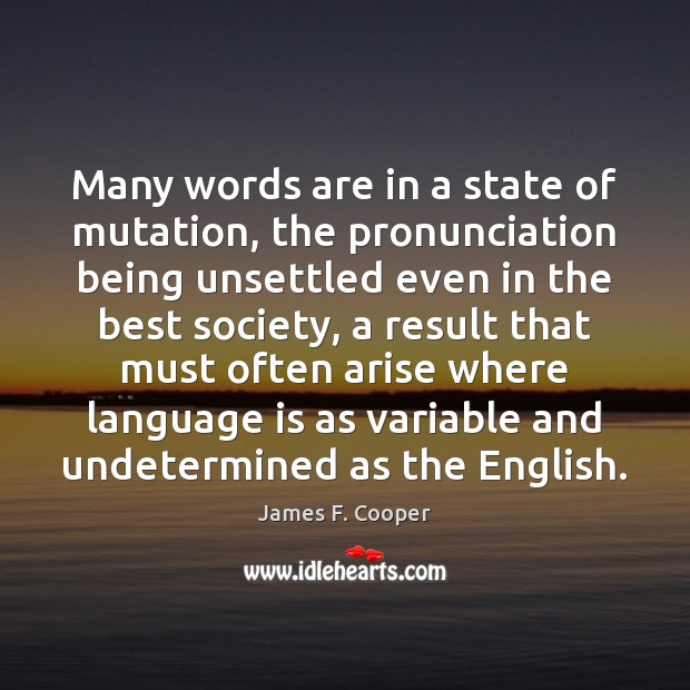 Many words are in a state of mutation, the pronunciation being unsettled James F. Cooper Picture Quote