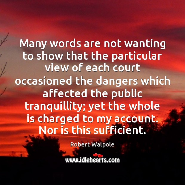 Many words are not wanting to show that the particular view of Robert Walpole Picture Quote
