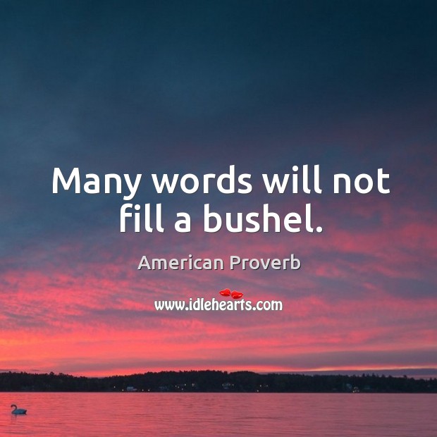 Many words will not fill a bushel. Image