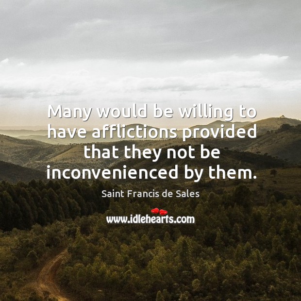 Many would be willing to have afflictions provided that they not be Saint Francis de Sales Picture Quote