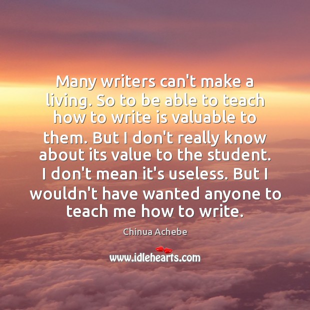 Many writers can’t make a living. So to be able to teach Chinua Achebe Picture Quote