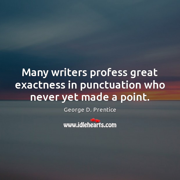 Many writers profess great exactness in punctuation who never yet made a point. George D. Prentice Picture Quote