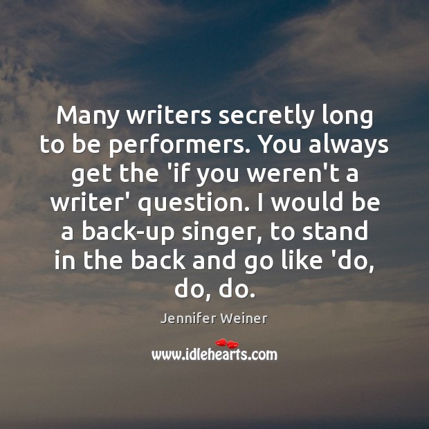 Many writers secretly long to be performers. You always get the ‘if Jennifer Weiner Picture Quote