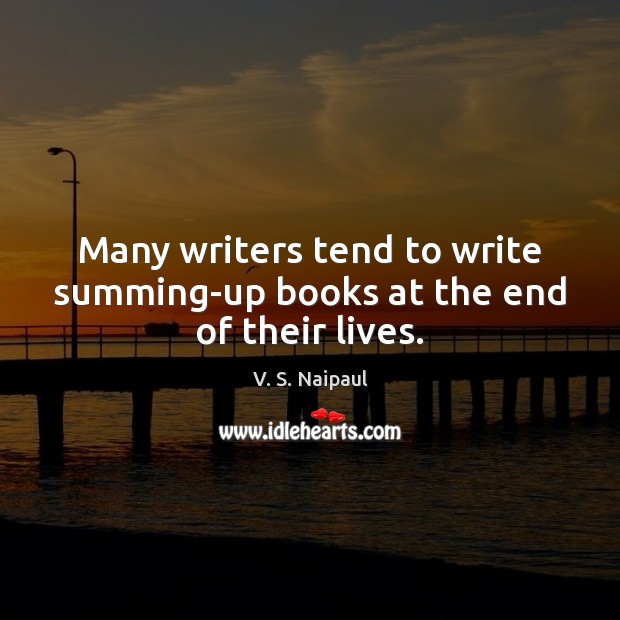 Many writers tend to write summing-up books at the end of their lives. V. S. Naipaul Picture Quote