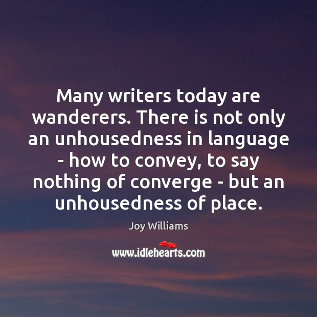 Many writers today are wanderers. There is not only an unhousedness in Joy Williams Picture Quote