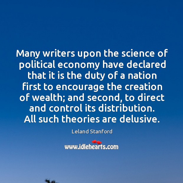 Many writers upon the science of political economy have declared that it is the duty Leland Stanford Picture Quote