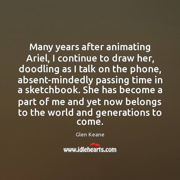 Many years after animating Ariel, I continue to draw her, doodling as Glen Keane Picture Quote
