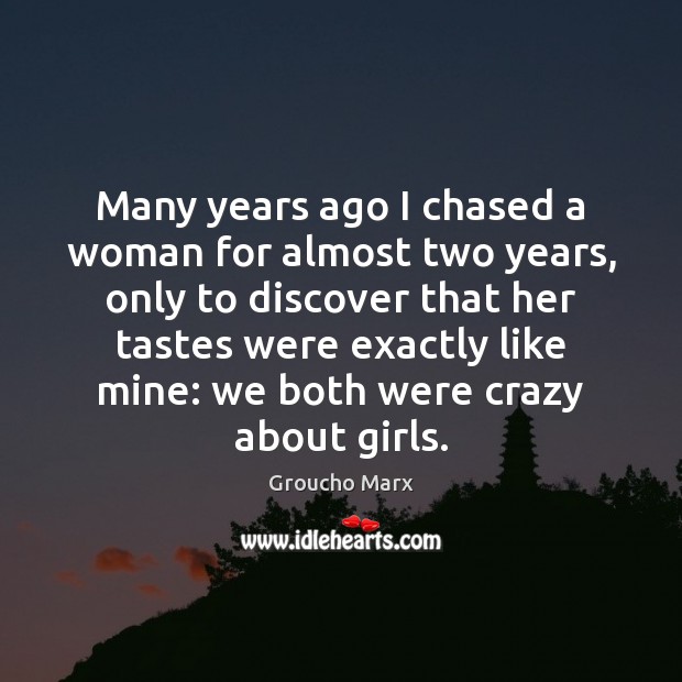 Many years ago I chased a woman for almost two years, only Groucho Marx Picture Quote