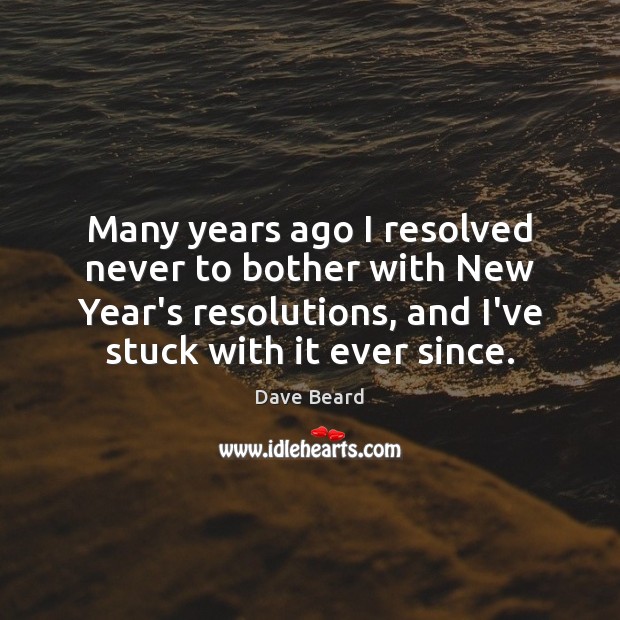 Many years ago I resolved never to bother with New Year’s resolutions, Dave Beard Picture Quote
