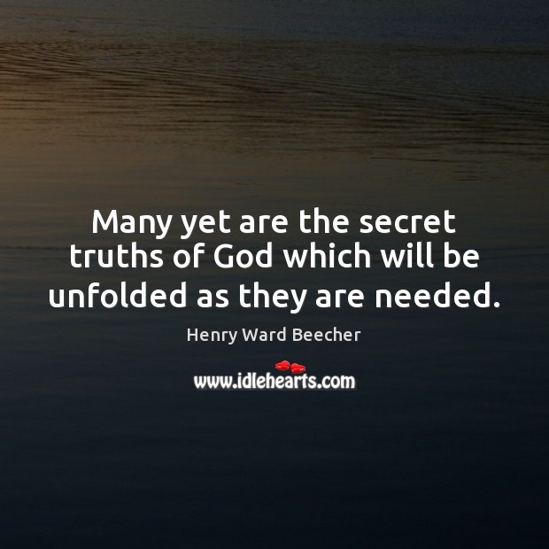 Many yet are the secret truths of God which will be unfolded as they are needed. Henry Ward Beecher Picture Quote