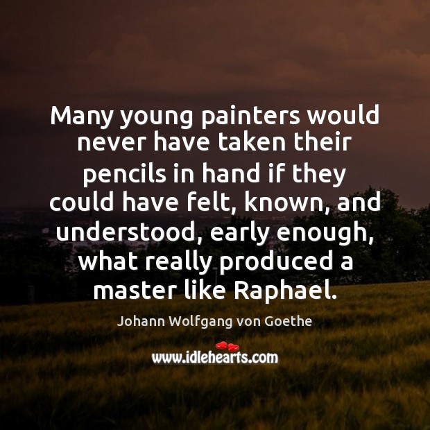 Many young painters would never have taken their pencils in hand if Johann Wolfgang von Goethe Picture Quote