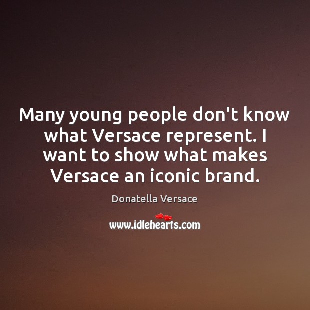 Many young people don’t know what Versace represent. I want to show Donatella Versace Picture Quote