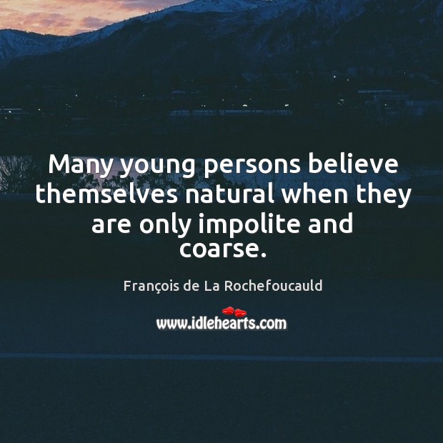 Many young persons believe themselves natural when they are only impolite and coarse. François de La Rochefoucauld Picture Quote