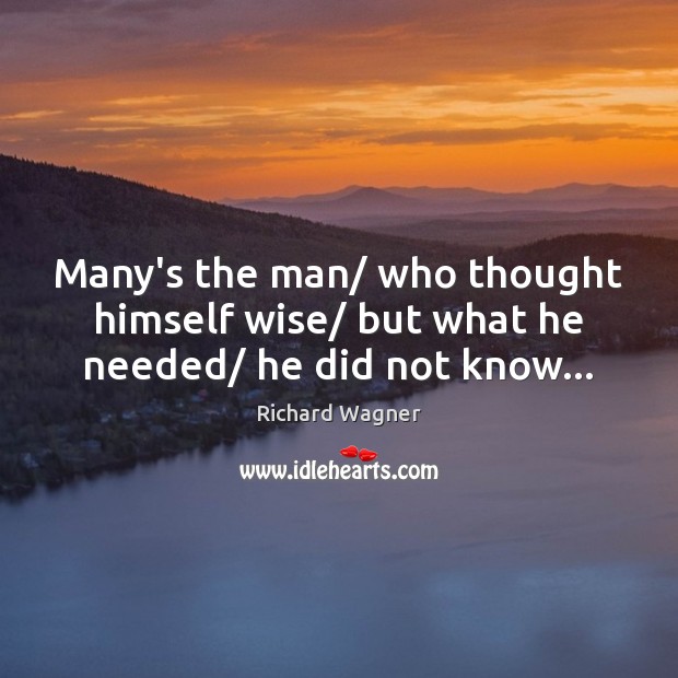 Many’s the man/ who thought himself wise/ but what he needed/ he did not know… Image