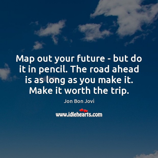 Map out your future – but do it in pencil. The road Jon Bon Jovi Picture Quote