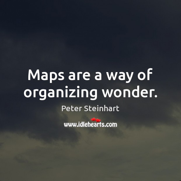 Maps are a way of organizing wonder. Peter Steinhart Picture Quote