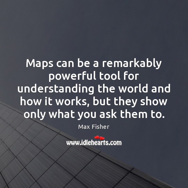 Maps can be a remarkably powerful tool for understanding the world and Max Fisher Picture Quote