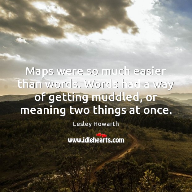 Maps were so much easier than words. Words had a way of Lesley Howarth Picture Quote
