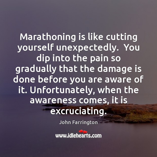 Marathoning is like cutting yourself unexpectedly.  You dip into the pain so Image
