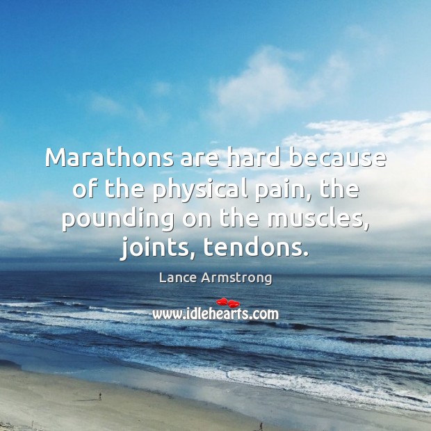 Marathons are hard because of the physical pain, the pounding on the Lance Armstrong Picture Quote