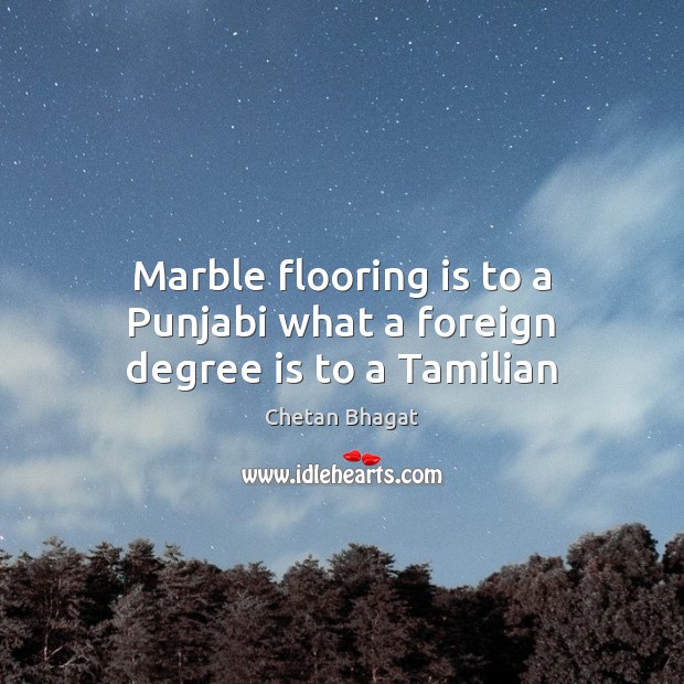 Marble flooring is to a Punjabi what a foreign degree is to a Tamilian Chetan Bhagat Picture Quote