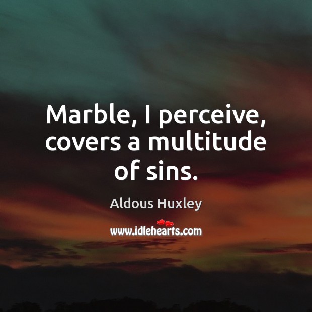 Marble, I perceive, covers a multitude of sins. Aldous Huxley Picture Quote