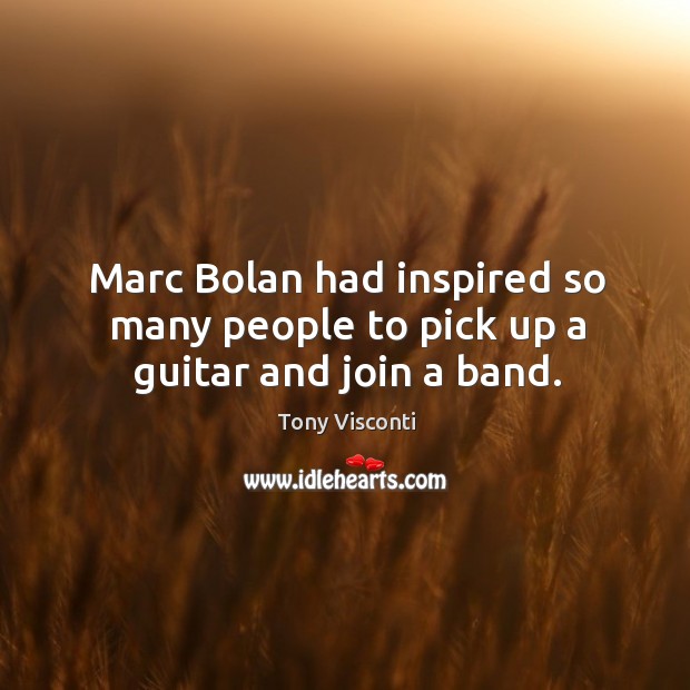 Marc bolan had inspired so many people to pick up a guitar and join a band. Tony Visconti Picture Quote