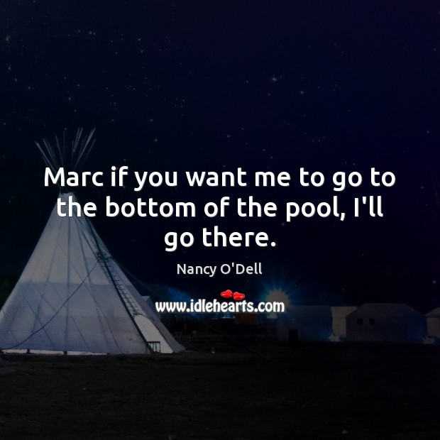 Marc if you want me to go to the bottom of the pool, I’ll go there. Nancy O’Dell Picture Quote
