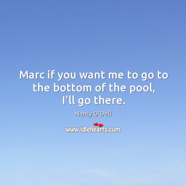 Marc if you want me to go to the bottom of the pool, I’ll go there. Nancy O’Dell Picture Quote