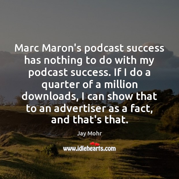 Marc Maron’s podcast success has nothing to do with my podcast success. Jay Mohr Picture Quote