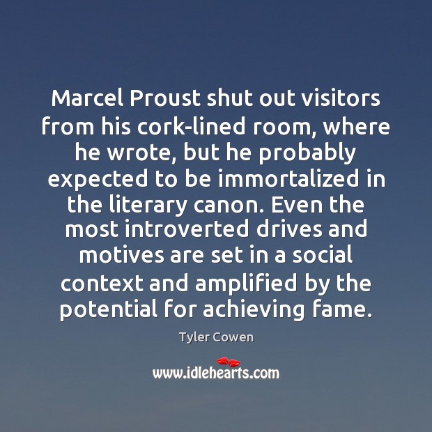 Marcel Proust shut out visitors from his cork-lined room, where he wrote, Tyler Cowen Picture Quote