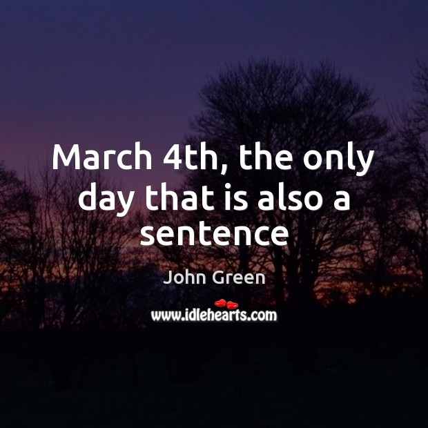March 4th, the only day that is also a sentence John Green Picture Quote