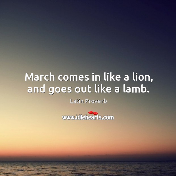 March comes in like a lion, and goes out like a lamb. Image