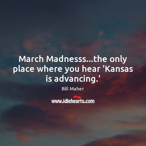 March Madnesss…the only place where you hear ‘Kansas is advancing.’ Image