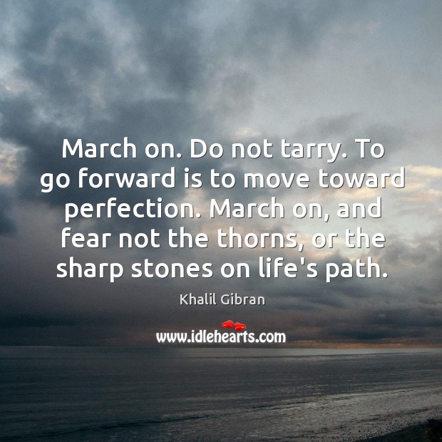March on. Do not tarry. To go forward is to move toward Khalil Gibran Picture Quote