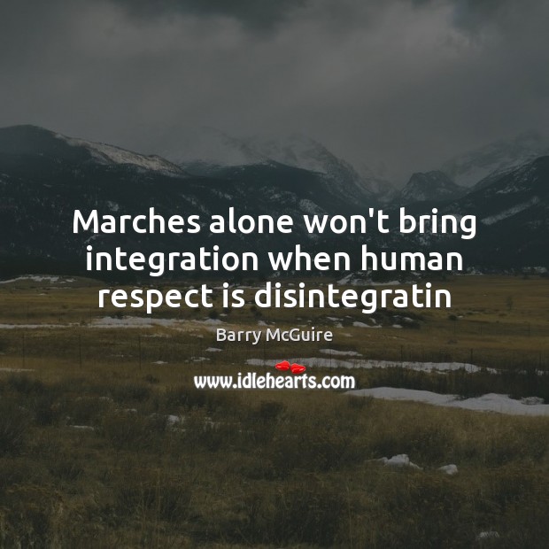 Marches alone won’t bring integration when human respect is disintegratin Barry McGuire Picture Quote