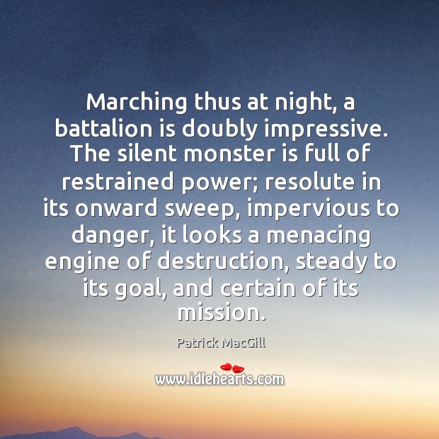 Marching thus at night, a battalion is doubly impressive. Patrick MacGill Picture Quote