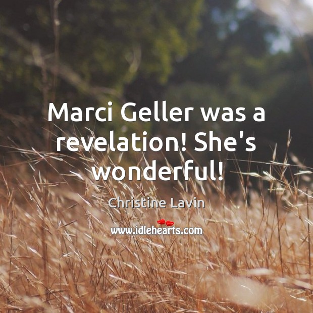 Marci Geller was a revelation! She’s wonderful! Image