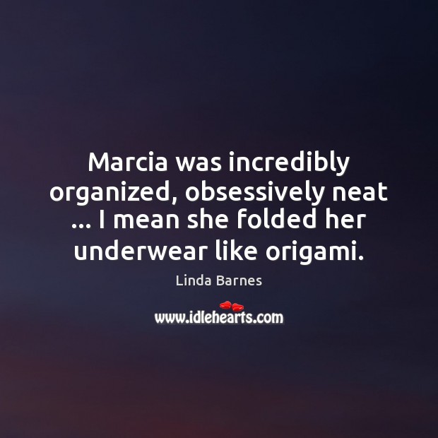 Marcia was incredibly organized, obsessively neat … I mean she folded her underwear 