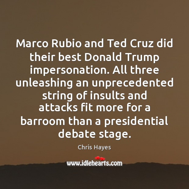 Marco Rubio and Ted Cruz did their best Donald Trump impersonation. All Chris Hayes Picture Quote