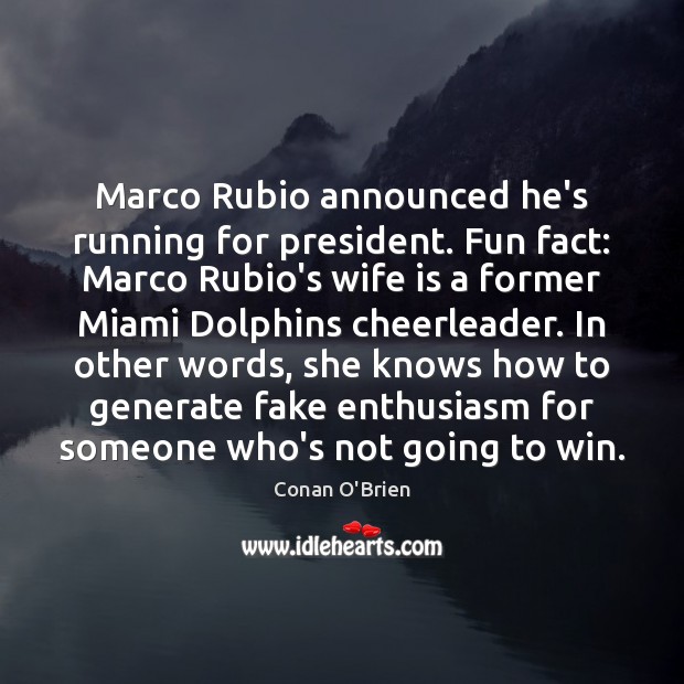 Marco Rubio announced he’s running for president. Fun fact: Marco Rubio’s wife Conan O’Brien Picture Quote