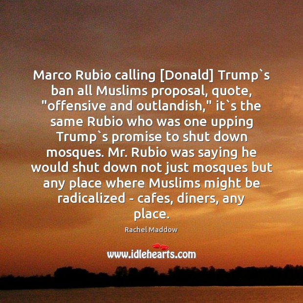 Marco Rubio calling [Donald] Trump`s ban all Muslims proposal, quote, “offensive Rachel Maddow Picture Quote