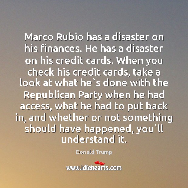 Marco Rubio has a disaster on his finances. He has a disaster Donald Trump Picture Quote
