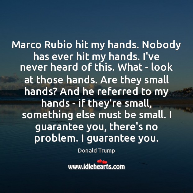 Marco Rubio hit my hands. Nobody has ever hit my hands. I’ve Donald Trump Picture Quote