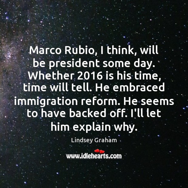Marco Rubio, I think, will be president some day. Whether 2016 is his Lindsey Graham Picture Quote