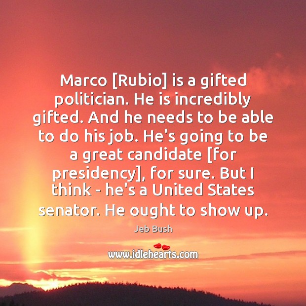 Marco [Rubio] is a gifted politician. He is incredibly gifted. And he Jeb Bush Picture Quote