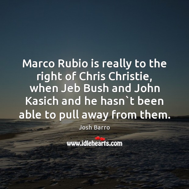 Marco Rubio is really to the right of Chris Christie, when Jeb Josh Barro Picture Quote