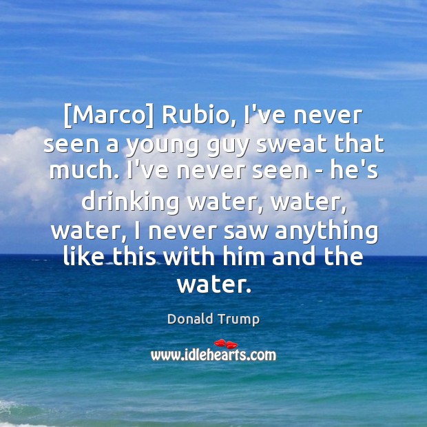 [Marco] Rubio, I’ve never seen a young guy sweat that much. I’ve Donald Trump Picture Quote