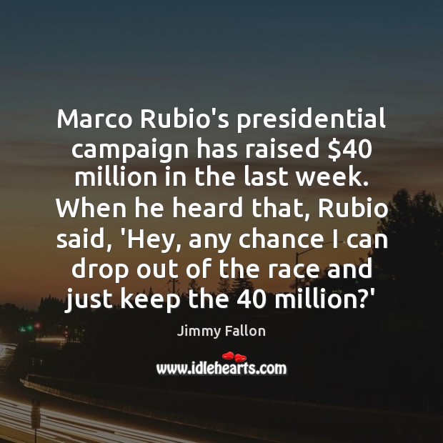 Marco Rubio’s presidential campaign has raised $40 million in the last week. When Jimmy Fallon Picture Quote